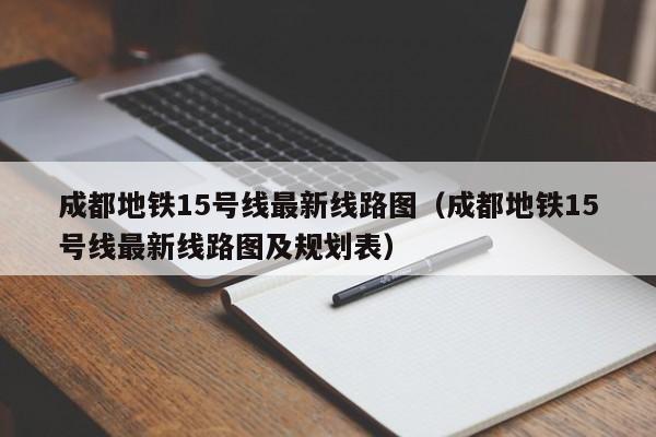 成都地铁15号线最新线路图（成都地铁15号线最新线路图及规划表）