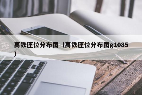 高铁座位分布图（高铁座位分布图g1085）