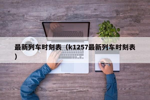 最新列车时刻表（k1257最新列车时刻表）