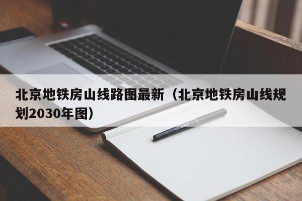 北京地铁房山线路图最新（北京地铁房山线规划2030年图）